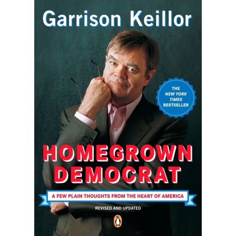 Homegrown Democrat: A Few Plain Thoughts from the Heart of America -- Garrison K